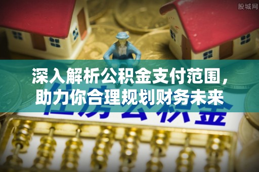 遵化市深入解析公积金支付范围，助力你合理规划财务未来