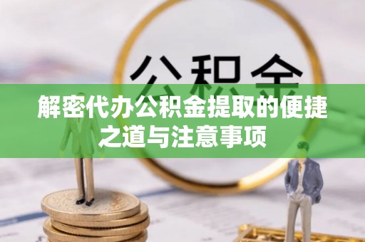 遵化市解密代办公积金提取的便捷之道与注意事项