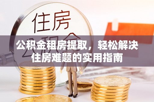 遵化市公积金租房提取，轻松解决住房难题的实用指南