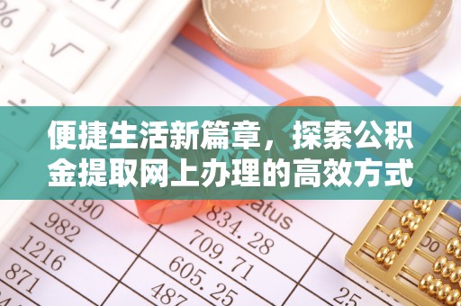 遵化市便捷生活新篇章，探索公积金提取网上办理的高效方式