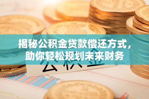 遵化市揭秘公积金贷款偿还方式，助你轻松规划未来财务