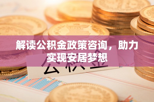 遵化市解读公积金政策咨询，助力实现安居梦想