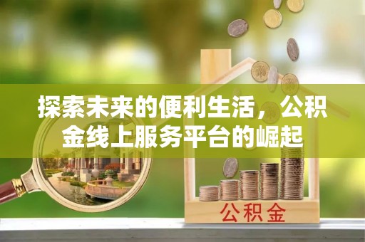 遵化市探索未来的便利生活，公积金线上服务平台的崛起