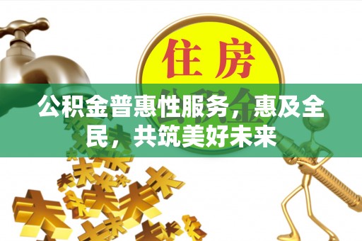 遵化市公积金普惠性服务，惠及全民，共筑美好未来