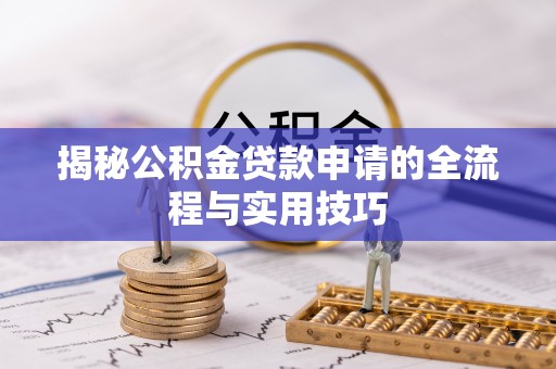 遵化市揭秘公积金贷款申请的全流程与实用技巧