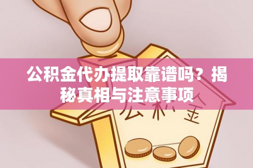 遵化市公积金代办提取靠谱吗？揭秘真相与注意事项