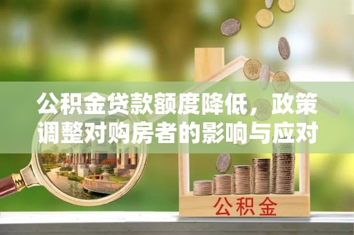 遵化市公积金贷款额度降低，政策调整对购房者的影响与应对策略