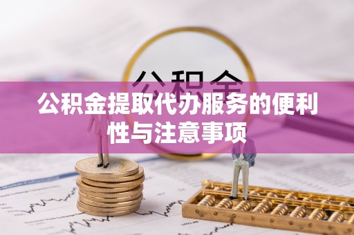 遵化市公积金提取代办服务的便利性与注意事项