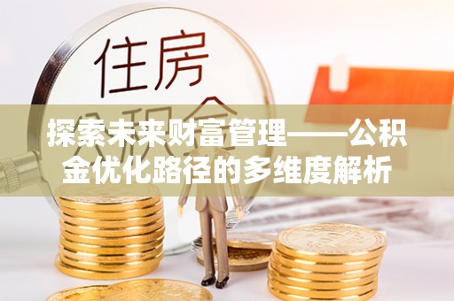 遵化市探索未来财富管理——公积金优化路径的多维度解析