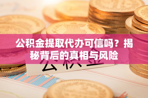 遵化市公积金提取代办可信吗？揭秘背后的真相与风险