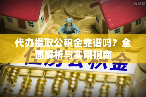 遵化市代办提取公积金靠谱吗？全面解析与实用指南