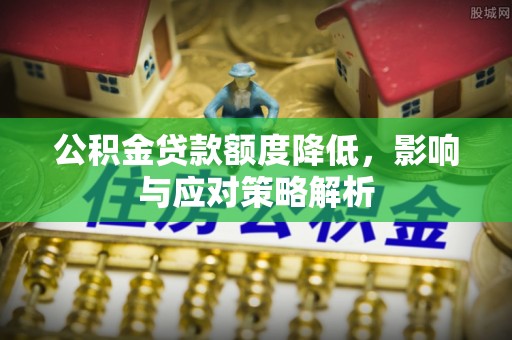 遵化市公积金贷款额度降低，影响与应对策略解析