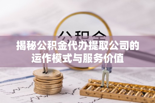 遵化市揭秘公积金代办提取公司的运作模式与服务价值