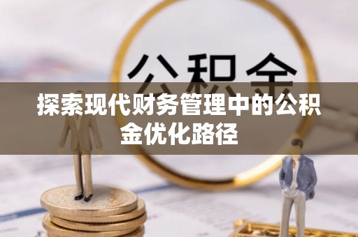 遵化市探索现代财务管理中的公积金优化路径