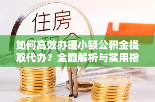 遵化市如何高效办理小额公积金提取代办？全面解析与实用指南