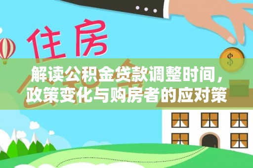 遵化市解读公积金贷款调整时间，政策变化与购房者的应对策略