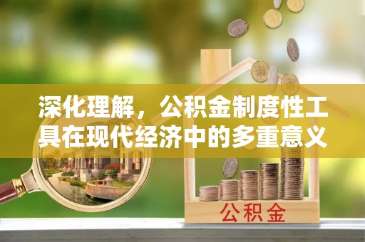 遵化市深化理解，公积金制度性工具在现代经济中的多重意义