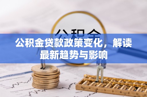 遵化市公积金贷款政策变化，解读最新趋势与影响