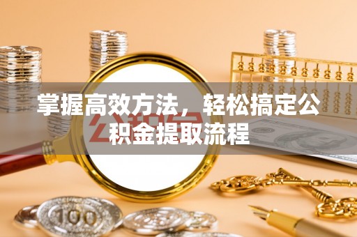 遵化市掌握高效方法，轻松搞定公积金提取流程