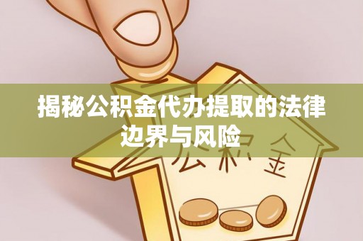 遵化市揭秘公积金代办提取的法律边界与风险