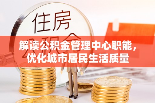 遵化市解读公积金管理中心职能，优化城市居民生活质量