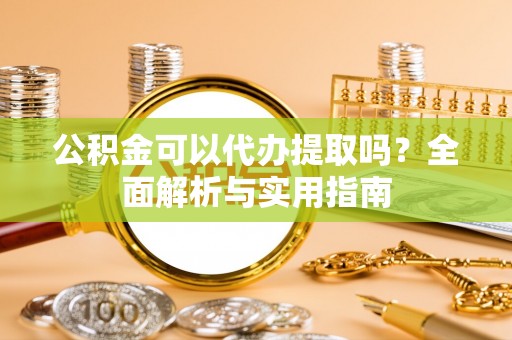 遵化市公积金可以代办提取吗？全面解析与实用指南