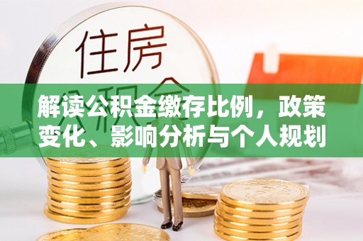 遵化市解读公积金缴存比例，政策变化、影响分析与个人规划