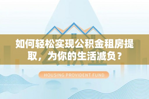 遵化市如何轻松实现公积金租房提取，为你的生活减负？