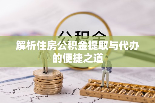 遵化市解析住房公积金提取与代办的便捷之道