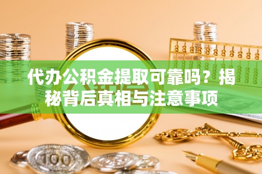 遵化市代办公积金提取可靠吗？揭秘背后真相与注意事项