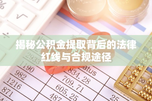 遵化市揭秘公积金提取背后的法律红线与合规途径