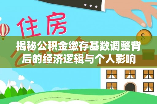 遵化市揭秘公积金缴存基数调整背后的经济逻辑与个人影响
