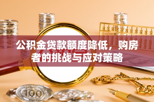 遵化市公积金贷款额度降低，购房者的挑战与应对策略