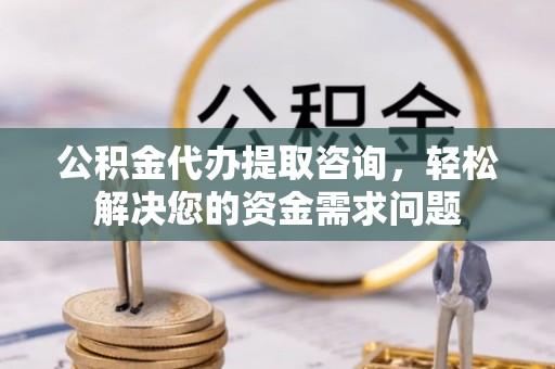 遵化市公积金代办提取咨询，轻松解决您的资金需求问题