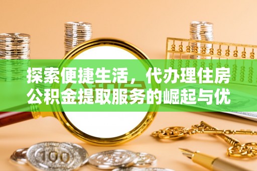 遵化市探索便捷生活，代办理住房公积金提取服务的崛起与优势