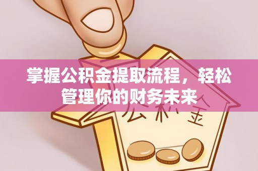 遵化市掌握公积金提取流程，轻松管理你的财务未来