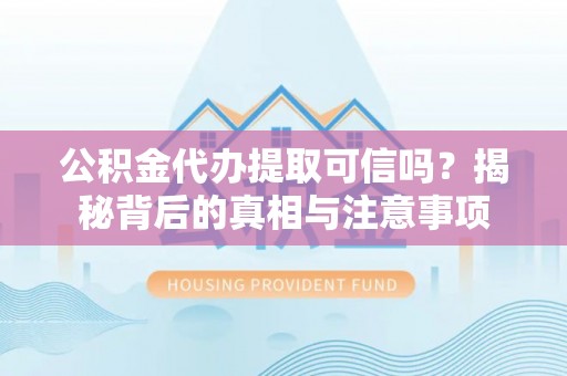 遵化市公积金代办提取可信吗？揭秘背后的真相与注意事项