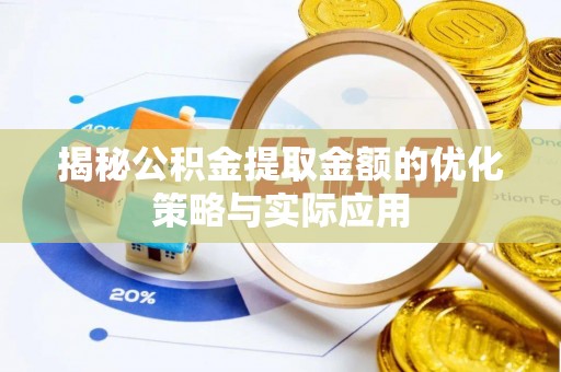 遵化市揭秘公积金提取金额的优化策略与实际应用