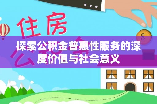 遵化市探索公积金普惠性服务的深度价值与社会意义