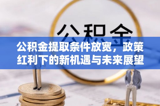 遵化市公积金提取条件放宽，政策红利下的新机遇与未来展望