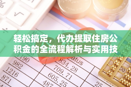遵化市轻松搞定，代办提取住房公积金的全流程解析与实用技巧