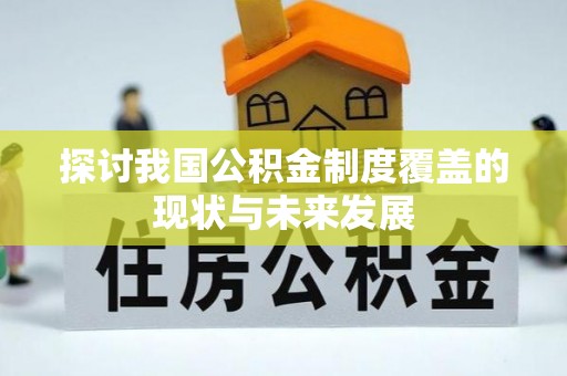 遵化市探讨我国公积金制度覆盖的现状与未来发展