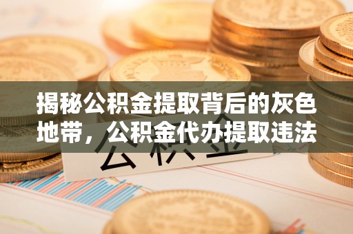 遵化市揭秘公积金提取背后的灰色地带，公积金代办提取违法不？