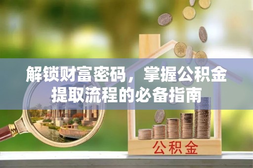 遵化市解锁财富密码，掌握公积金提取流程的必备指南