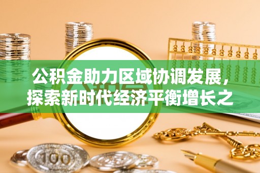 遵化市公积金助力区域协调发展，探索新时代经济平衡增长之道