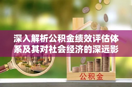 遵化市深入解析公积金绩效评估体系及其对社会经济的深远影响
