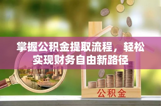 遵化市掌握公积金提取流程，轻松实现财务自由新路径