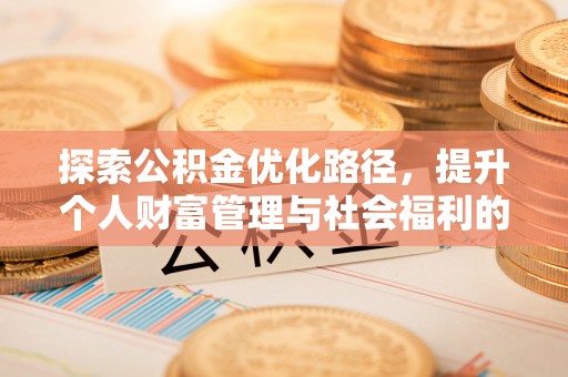 遵化市探索公积金优化路径，提升个人财富管理与社会福利的双赢之道