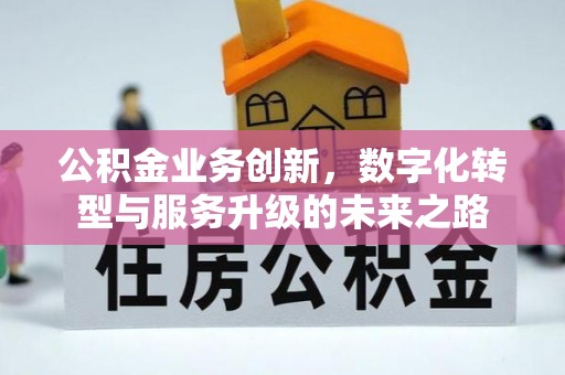 遵化市公积金业务创新，数字化转型与服务升级的未来之路