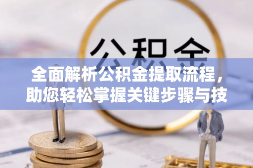 遵化市全面解析公积金提取流程，助您轻松掌握关键步骤与技巧